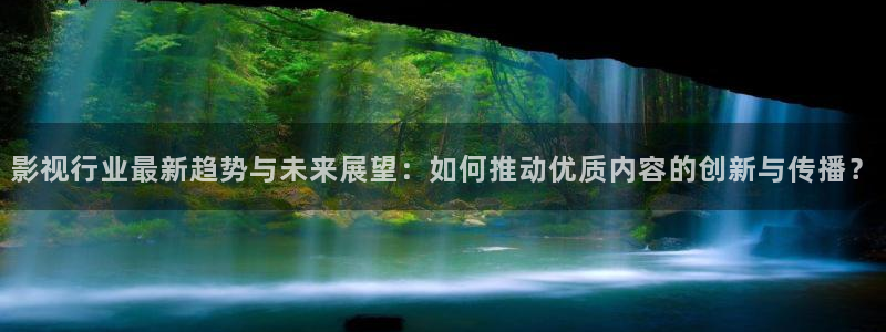 99伦理影院：影视行业最新趋势与未来展望：如何推动优质内容的创新与传播？