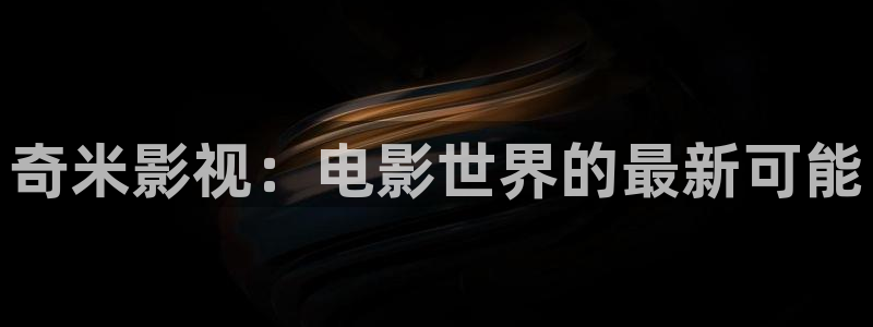 91伦理影院：奇米影视：电影世界的最新可能