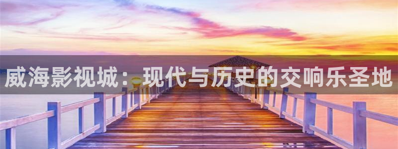 伦理影院草民：威海影视城：现代与历史的交响乐圣地