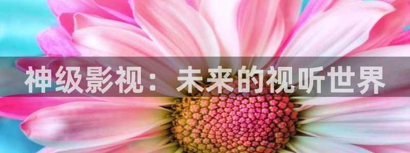 97午夜伦理影院：神级影视：未来的视听世界