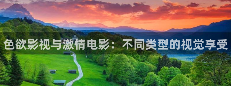 策驰伦理影院：色欲影视与激情电影：不同类型的视觉享受